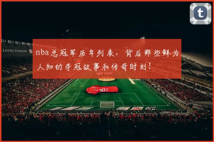 nba总冠军历年列表，背后那些鲜为人知的夺冠故事和传奇时刻！
