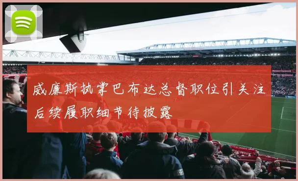 威廉斯执掌巴布达总督职位引关注后续履职细节待披露