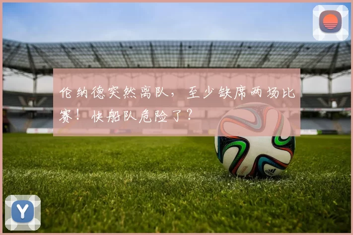 伦纳德突然离队，至少缺席两场比赛！快船队危险了？