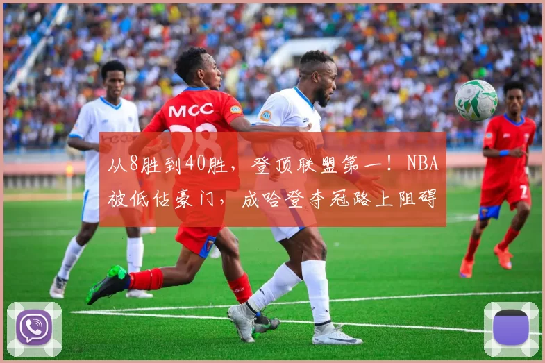 从8胜到40胜，登顶联盟第一！NBA被低估豪门，成哈登夺冠路上阻碍