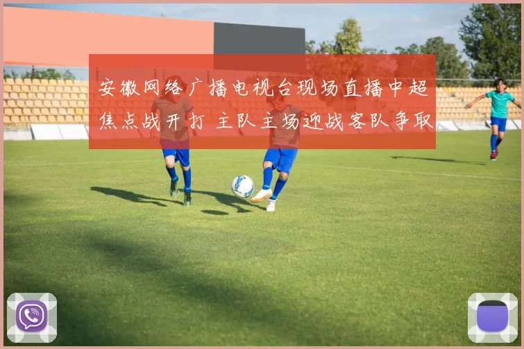 安徽网络广播电视台现场直播中超焦点战开打 主队主场迎战客队争取关键三分