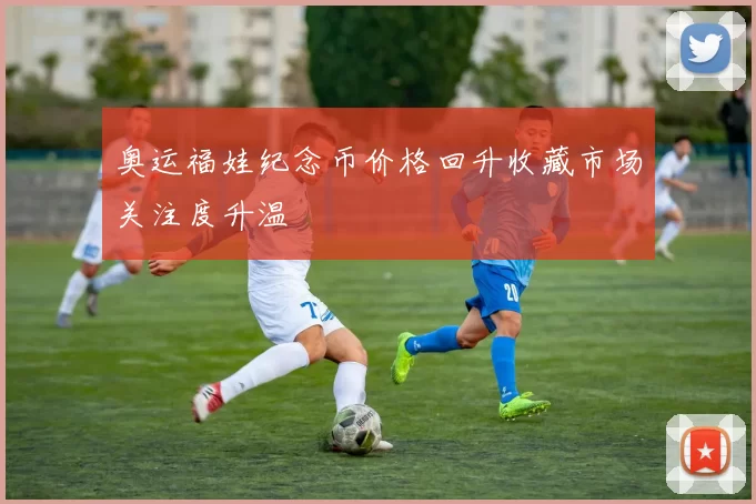 奥运福娃纪念币价格回升收藏市场关注度升温