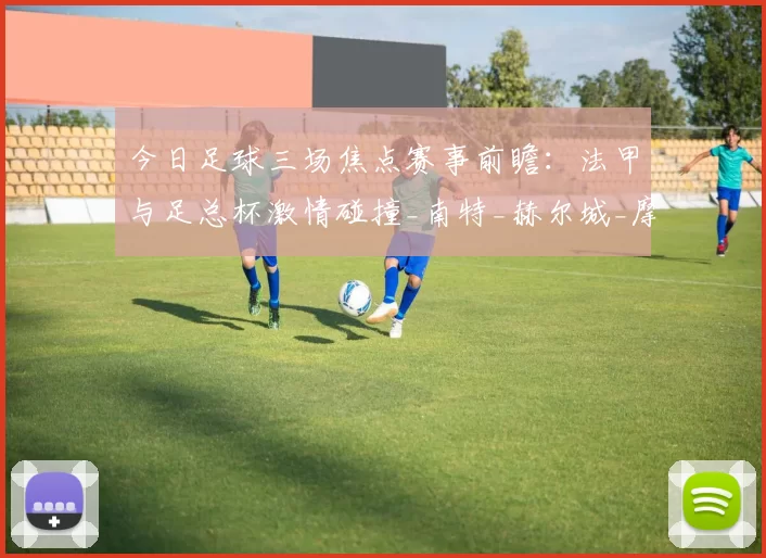 今日足球三场焦点赛事前瞻：法甲与足总杯激情碰撞_南特_赫尔城_摩纳哥