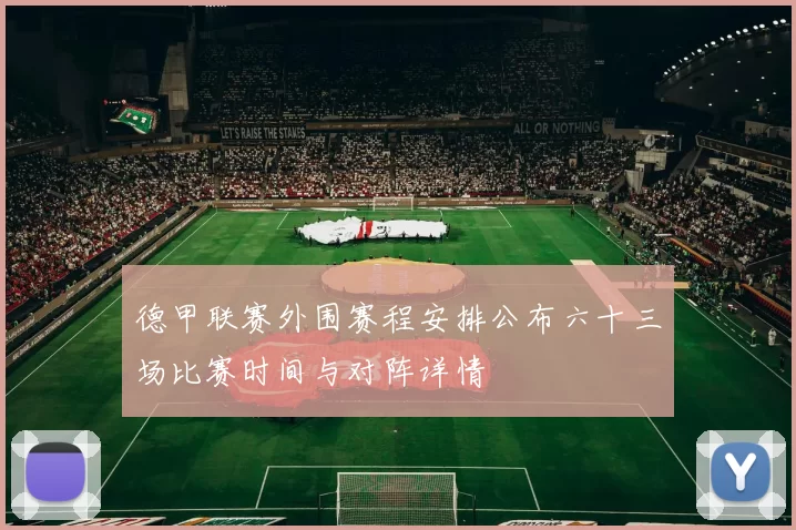 德甲联赛外围赛程安排公布六十三场比赛时间与对阵详情