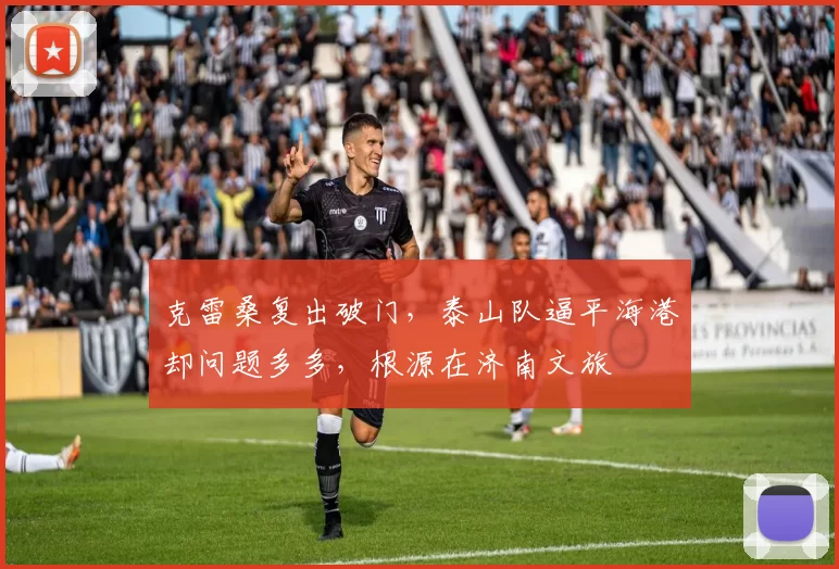 克雷桑复出破门，泰山队逼平海港却问题多多，根源在济南文旅