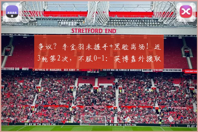 争议？李金羽未握手+黑脸离场！近3轮第2次，不服0-1：英博靠外援取胜