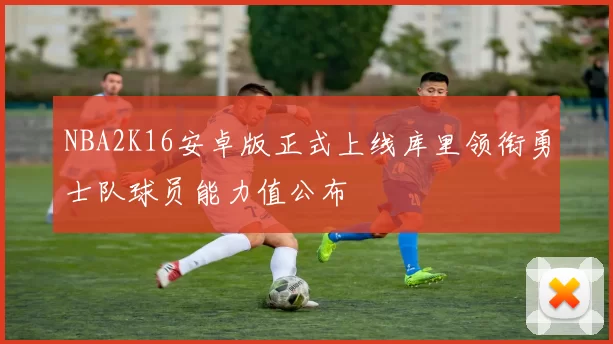 NBA2K16安卓版正式上线库里领衔勇士队球员能力值公布