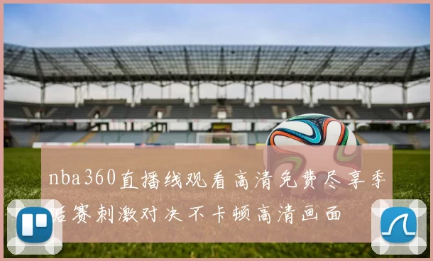 nba360直播线观看高清免费尽享季后赛刺激对决不卡顿高清画面