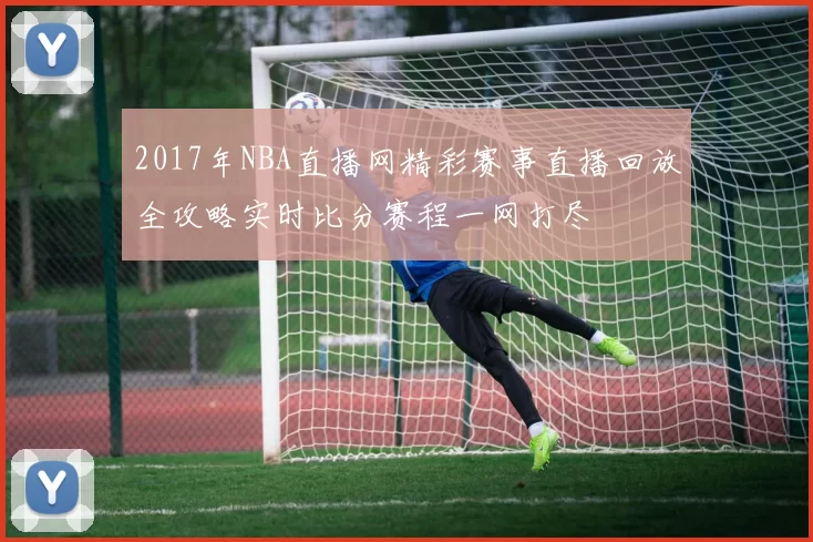 2017年NBA直播网精彩赛事直播回放全攻略实时比分赛程一网打尽