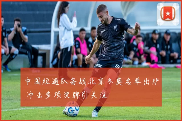 中国短道队备战北京冬奥名单出炉 冲击多项奖牌引关注