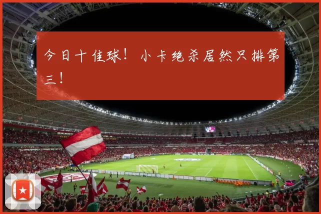 今日十佳球！小卡绝杀居然只排第三！