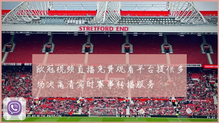 欧冠视频直播免费观看平台提供多场次高清实时赛事转播服务