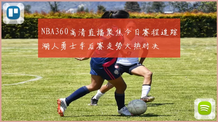 NBA360高清直播聚焦今日赛程追踪湖人勇士季后赛走势火热对决