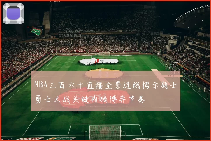 NBA三百六十直播全景连线揭示骑士勇士大战关键内线博弈节奏