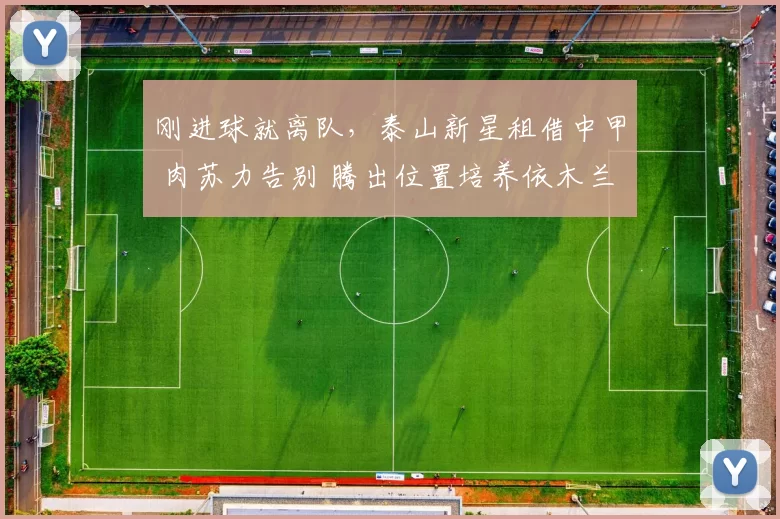 刚进球就离队，泰山新星租借中甲 肉苏力告别 腾出位置培养依木兰