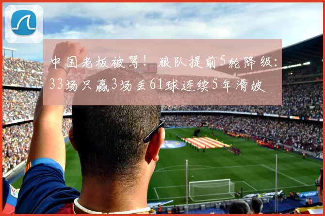 中国老板被骂！狼队提前5轮降级：33场只赢3场丢61球连续5年滑坡