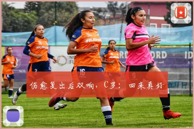 伤愈复出后双响，C罗：回来真好