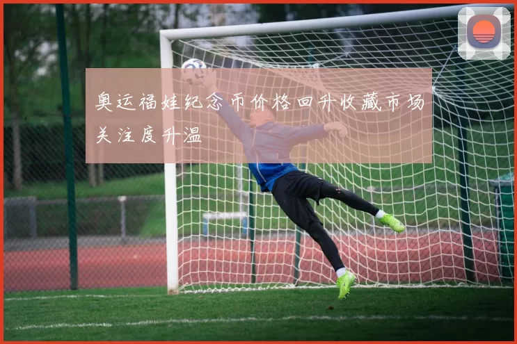 奥运福娃纪念币价格回升收藏市场关注度升温