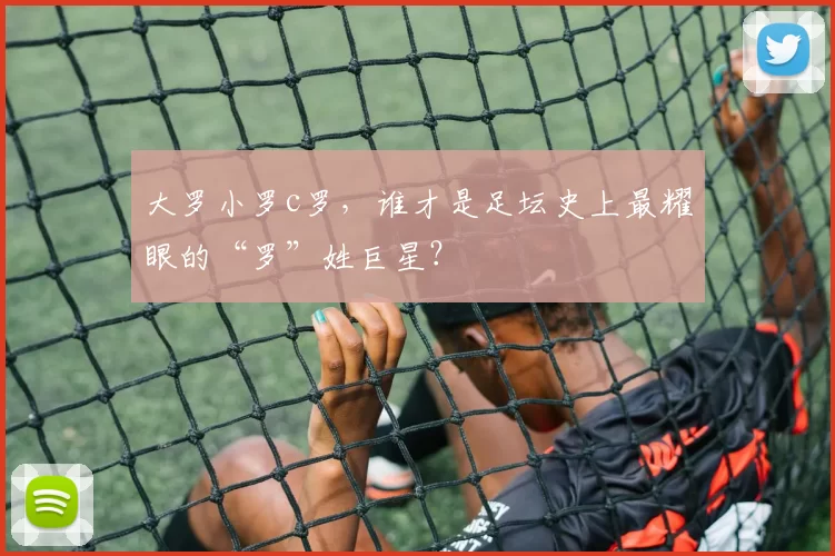 大罗小罗c罗，谁才是足坛史上最耀眼的“罗”姓巨星？