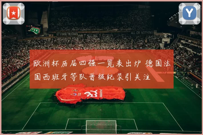 欧洲杯历届四强一览表出炉 德国法国西班牙等队晋级纪录引关注