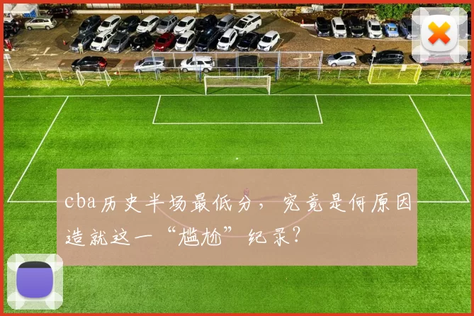 cba历史半场最低分，究竟是何原因造就这一“尴尬”纪录？